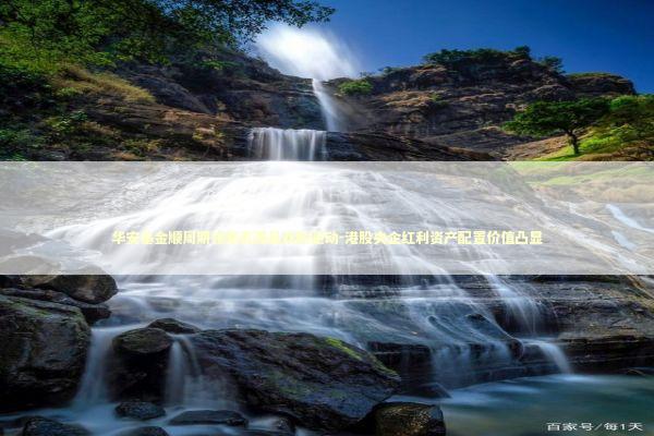 华安基金顺周期领跑资源品双轮驱动-港股央企红利资产配置价值凸显