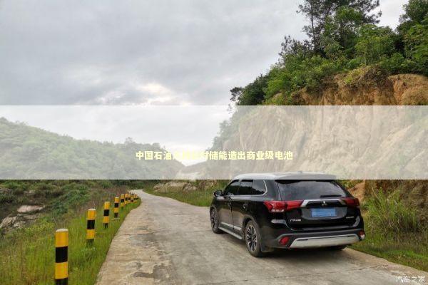 中国石油入局长时储能造出商业级电池 新闻