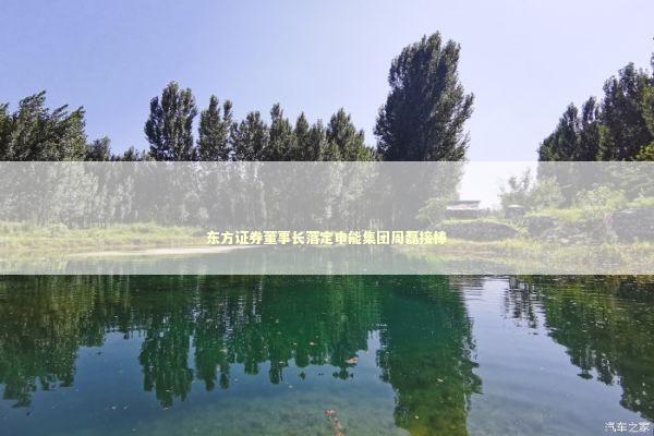 东方证券董事长落定申能集团周磊接棒 新闻