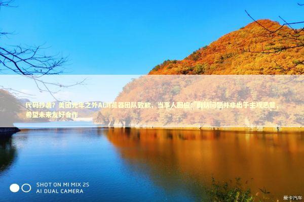 代码抄袭？美团光年之外AI浏览器团队致歉，当事人回应：确认问题并非出于主观恶意，希望未来友好合作 新闻