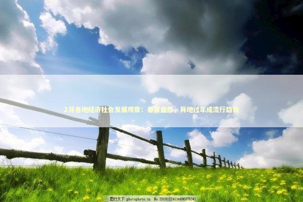2月各地经济社会发展观察：春意盎然，异地过年成流行趋势 新闻