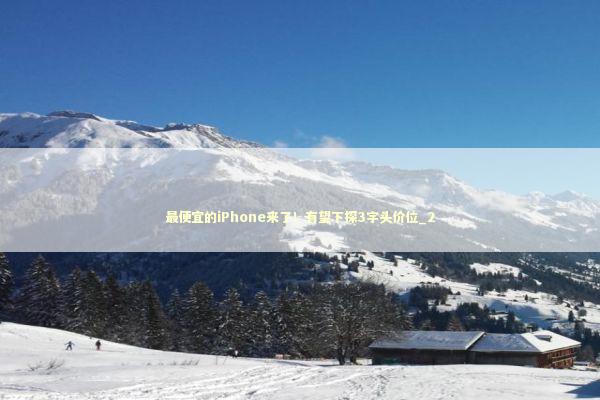 最便宜的iPhone来了！有望下探3字头价位_2 新闻