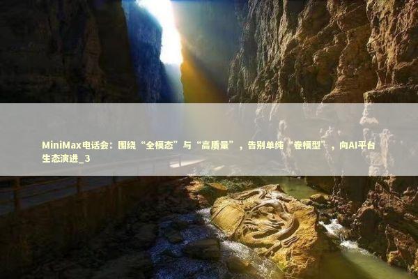 MiniMax电话会：围绕“全模态”与“高质量”，告别单纯“卷模型”，向AI平台生态演进_3 新闻