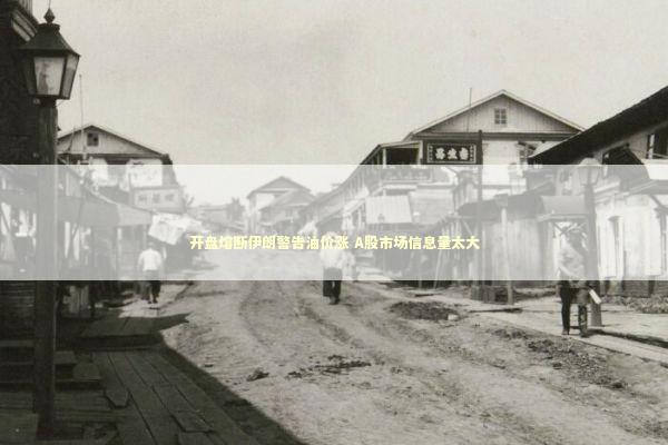 开盘熔断伊朗警告油价涨 A股市场信息量太大 新闻