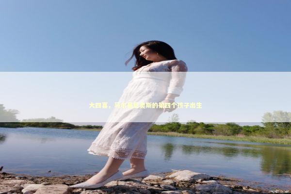 大四喜，马尔基尼奥斯的第四个孩子出生 新闻