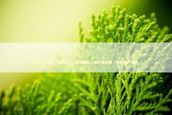报告干货版：居民增收，稳定楼市，保护投资者，养老医疗加磅 新闻