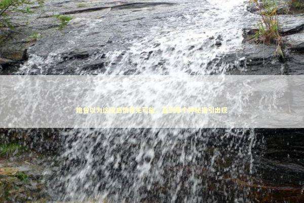 她曾以为这段感情再无可能，直到那个神秘指引出现